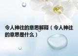 令人神往的意思解釋（令人神往的意思是什么）