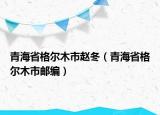 青海省格爾木市趙冬（青海省格爾木市郵編）