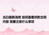 當(dāng)日最新消息 如何查看貸款合同內(nèi)容 需要注意什么事項