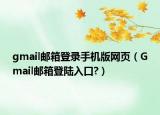 gmail郵箱登錄手機(jī)版網(wǎng)頁（Gmail郵箱登陸入口?）