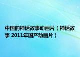 中國的神話故事動畫片（神話故事 2011年國產(chǎn)動畫片）