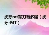 虎牙m(xù)t軍刀有多強(qiáng)（虎牙-MT）