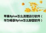 蘋(píng)果8plus怎么清理運(yùn)行軟件（華為暢享8plus怎么卸載軟件）