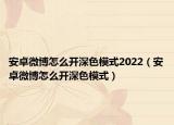 安卓微博怎么開深色模式2022（安卓微博怎么開深色模式）