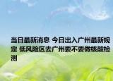 當(dāng)日最新消息 今日出入廣州最新規(guī)定 低風(fēng)險(xiǎn)區(qū)去廣州要不要做核酸檢測(cè)