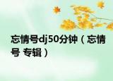 忘情號dj50分鐘（忘情號 專輯）