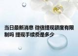 當(dāng)日最新消息 微信提現(xiàn)額度有限制嗎 提現(xiàn)手續(xù)費(fèi)是多少