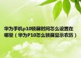 華為手機(jī)p10鎖屏?xí)r間怎么設(shè)置在哪里（華為P10怎么鎖屏顯示農(nóng)歷）