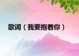 歌詞（我要抱著你）
