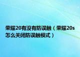 榮耀20有沒(méi)有防誤觸（榮耀20s怎么關(guān)閉防誤觸模式）