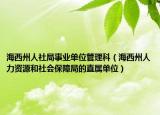 海西州人社局事業(yè)單位管理科（海西州人力資源和社會(huì)保障局的直屬單位）