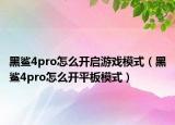 黑鯊4pro怎么開啟游戲模式（黑鯊4pro怎么開平板模式）