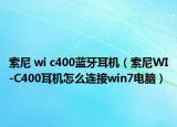 索尼 wi c400藍(lán)牙耳機(jī)（索尼WI-C400耳機(jī)怎么連接win7電腦）
