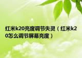紅米k20亮度調(diào)節(jié)失靈（紅米k20怎么調(diào)節(jié)屏幕亮度）