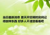 當(dāng)日最新消息 夏天開空調(diào)時(shí)房間記得放樣?xùn)|西 好多人不清楚看看吧