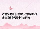 行唐58同城（行唐吧-行唐貼吧-行唐生活信息網(wǎng)是個(gè)什么網(wǎng)站）