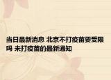 當(dāng)日最新消息 北京不打疫苗要受限嗎 未打疫苗的最新通知