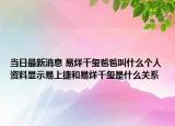 當(dāng)日最新消息 易烊千璽爸爸叫什么個(gè)人資料顯示易上捷和易烊千璽是什么關(guān)系