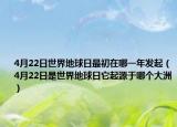 4月22日世界地球日最初在哪一年發(fā)起（4月22日是世界地球日它起源于哪個(gè)大洲）