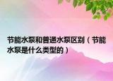 節(jié)能水泵和普通水泵區(qū)別（節(jié)能水泵是什么類(lèi)型的）