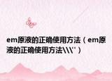 em原液的正確使用方法（em原液的正確使用方法\