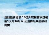 當日最新消息 16位外甥舅舅家過暑假1天吃16斤米 還沒算瓜果蔬菜和肉類