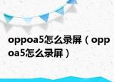 oppoa5怎么錄屏（oppoa5怎么錄屏）