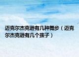 邁克爾杰克遜有幾種舞步（邁克爾杰克遜有幾個(gè)孩子）
