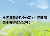 中國兵器分幾個(gè)公司（中國兵器部都有哪些分公司）