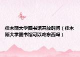 佳木斯大學(xué)圖書(shū)館開(kāi)放時(shí)間（佳木斯大學(xué)圖書(shū)館可以吃東西嗎）