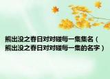 熊出沒(méi)之春日對(duì)對(duì)碰每一集集名（熊出沒(méi)之春日對(duì)對(duì)碰每一集的名字）