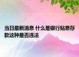 當(dāng)日最新消息 什么是銀行貼息存款這種是否違法