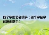 四個字的藝名歌手（四個字名字的原創(chuàng)歌手）