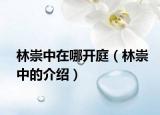 林崇中在哪開(kāi)庭（林崇中的介紹）