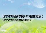 遼寧對外經(jīng)貿(mào)學(xué)院2022招生簡章（遼寧對外經(jīng)貿(mào)學(xué)院地址）