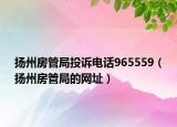 揚州房管局投訴電話965559（揚州房管局的網(wǎng)址）
