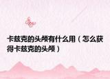 卡茲克的頭顱有什么用（怎么獲得卡茲克的頭顱）