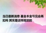 當(dāng)日最新消息 基金本金虧完會再扣嗎 其實是這樣規(guī)定的