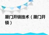 廈門開鎖技術(shù)（廈門開鎖）