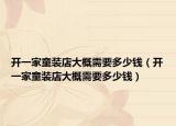 開一家童裝店大概需要多少錢（開一家童裝店大概需要多少錢）