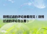 微博過濾的評(píng)論誰(shuí)看得見（微博過濾的評(píng)論怎么看）