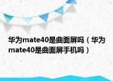 華為mate40是曲面屏嗎（華為mate40是曲面屏手機(jī)嗎）