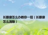 長眼袋怎么辦教你一招（長眼袋怎么消除）