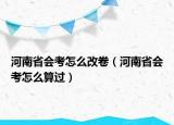 河南省會考怎么改卷（河南省會考怎么算過）