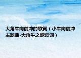 大角牛向前沖的歌詞（小牛向前沖主題曲-大角牛之歌歌詞）