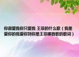 你很愛我你只愛我 王菲的什么歌（我是愛你的我愛你到你是王菲哪首歌的歌詞）