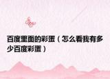 百度里面的彩蛋（怎么看我有多少百度彩蛋）