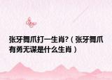 張牙舞爪打一生肖?（張牙舞爪有勇無謀是什么生肖）