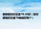 眼睛板材好還是TR-90好（板材眼鏡好還是TR眼鏡好呢??）