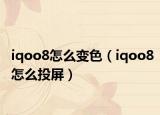 iqoo8怎么變色（iqoo8怎么投屏）